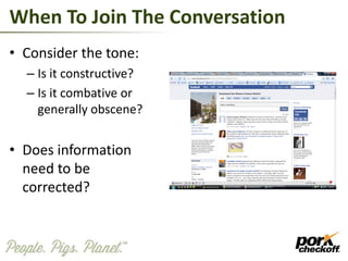 When To Join The Conversation
• Consider the tone:
– Is it constructive?
– Is it combative or
generally obscene?
• Does information
need to be
corrected?
 