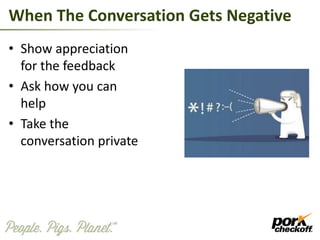 When The Conversation Gets Negative
• Show appreciation
for the feedback
• Ask how you can
help
• Take the
conversation private
 