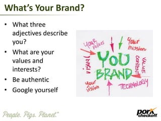 What’s Your Brand?
• What three
adjectives describe
you?
• What are your
values and
interests?
• Be authentic
• Google yourself
 