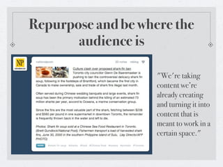 Repurpose and be where the
       audience is

                    "We're taking
                    content we’re
                    already creating
                    and turning it into
                    content that is
                    meant to work in a
                    certain space."
 
