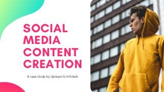 SOCIAL
MEDIA
CONTENT
CREATION
A case study by Upreports Infotech
 