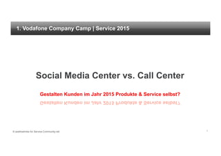 1. Vodafone Company Camp | Service 2015




                   Social Media Center vs. Call Center
                      Gestalten Kunden im Jahr 2015 Produkte & Service selbst?




© axelhoehnke for Service-Community.net                                          1
 