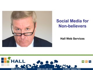 Social Media for
Non-believers
Hall Web Services
 