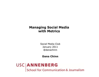 Managing Social Media
    with Metrics


     Social Media Club
     S i l M di Cl b
       January 2011
        @danachinn

      Dana Chinn
 