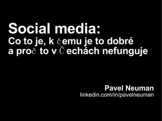 Social media:   Co to je, k čemu je to dobré  a proč to v Čechách nefunguje Pavel Neuman linkedin.com/in/pavelneuman 