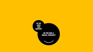 DO YOU HAVE A
DIGITAL STRATEGY?
DO YOU
KNOW
YOUR
AUDIENCE?
 