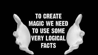 TO CREATE
MAGIC WE NEED
TO USE SOME
VERY LOGICAL
FACTS
 