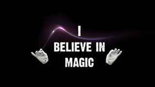I
believe in
magic
 