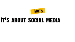 It’s about social media
FACTS
 