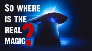 So where
is the
real
magic?
 