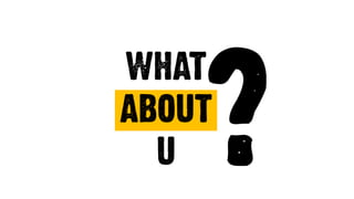 WHAT
ABOUT
U ?
 