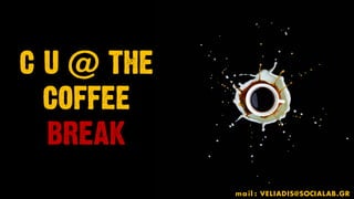 C U @ THE
COFFEE
BREAK
mail : VELIADIS@SOCIALAB.GR
 