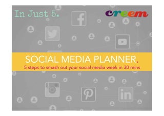 SOCIAL MEDIA PLANNER.
5 steps to smash out your social media week in 30 mins
 