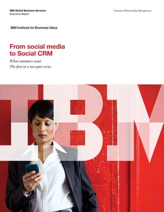 IBM Global Business Services       Customer Relationship Management
Executive Report




IBM Institute for Business Value




From social media
to Social CRM
What customers want
The first in a two-part series
 