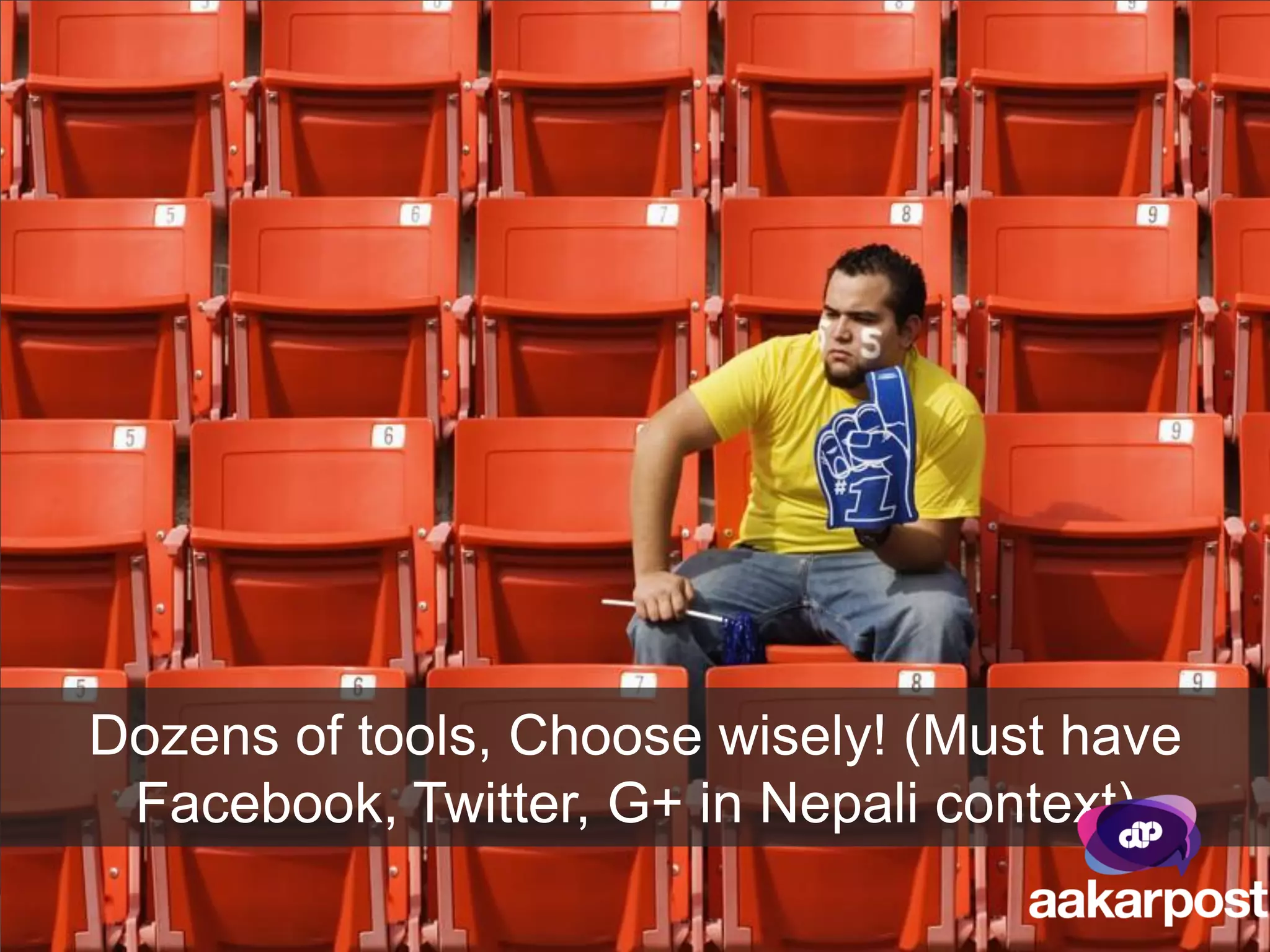 Dozens of tools, Choose wisely! (Must have
 Facebook, Twitter, G+ in Nepali context)
 
