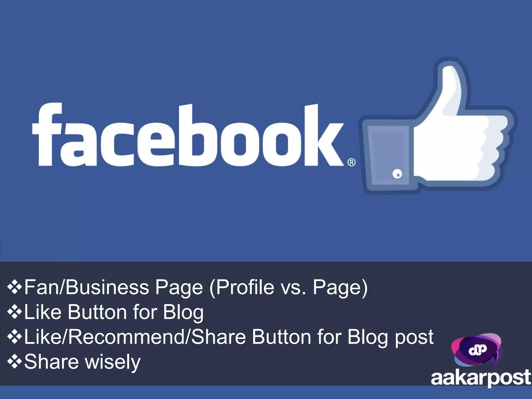 Fan/Business Page (Profile vs. Page)
Like Button for Blog
Like/Recommend/Share Button for Blog post
Share wisely
 