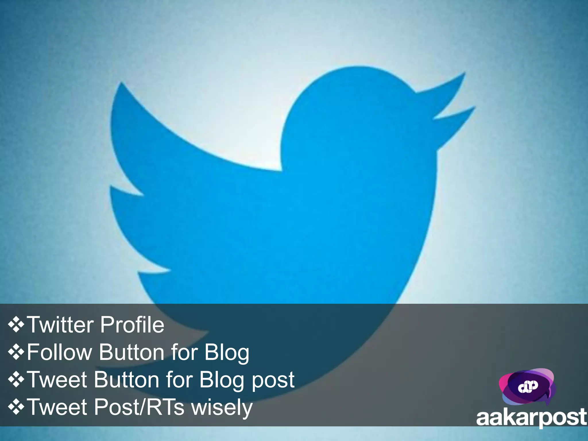 Twitter Profile
Follow Button for Blog
Tweet Button for Blog post
Tweet Post/RTs wisely
 