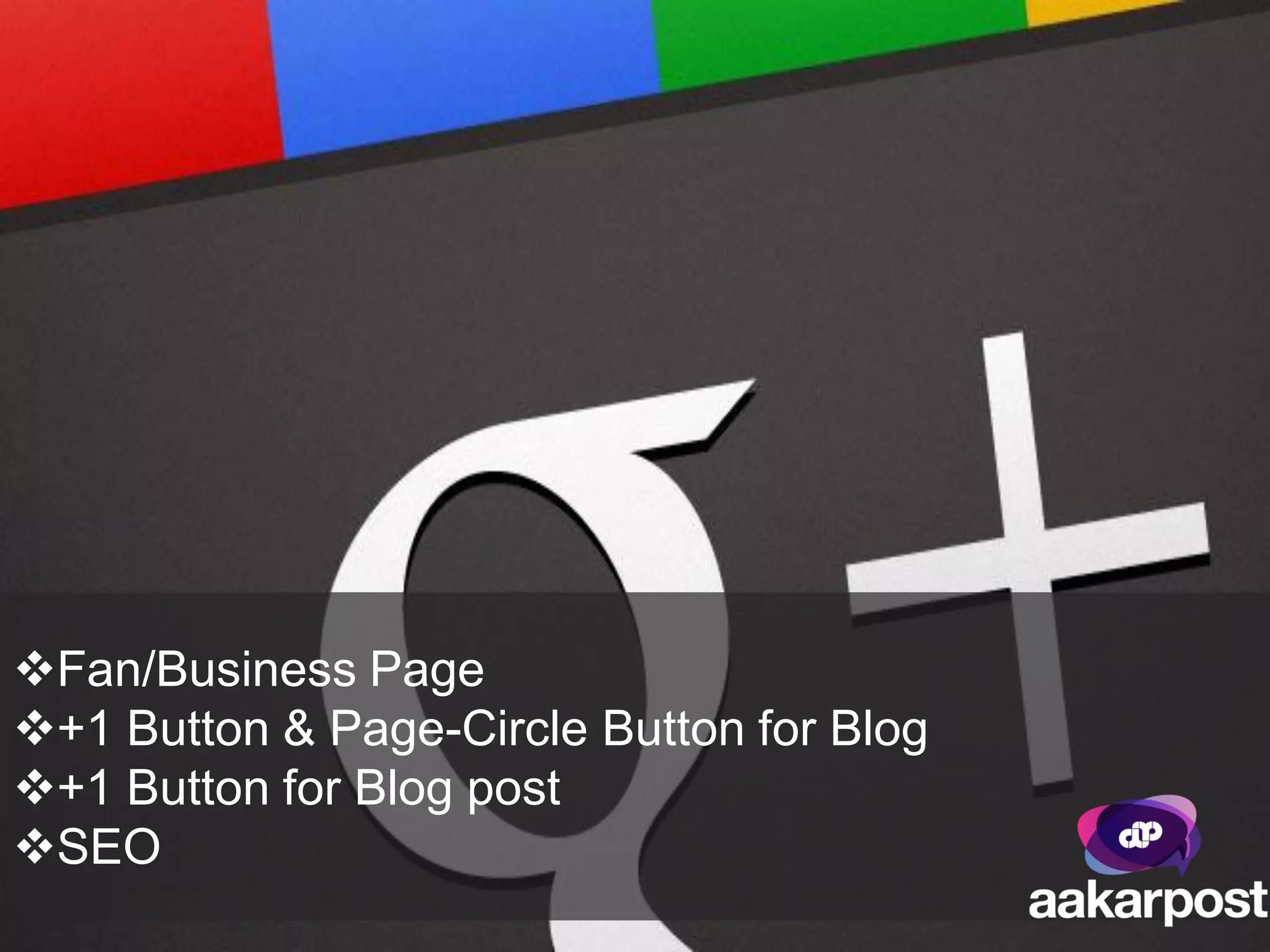 Fan/Business Page
+1 Button & Page-Circle Button for Blog
+1 Button for Blog post
SEO
 