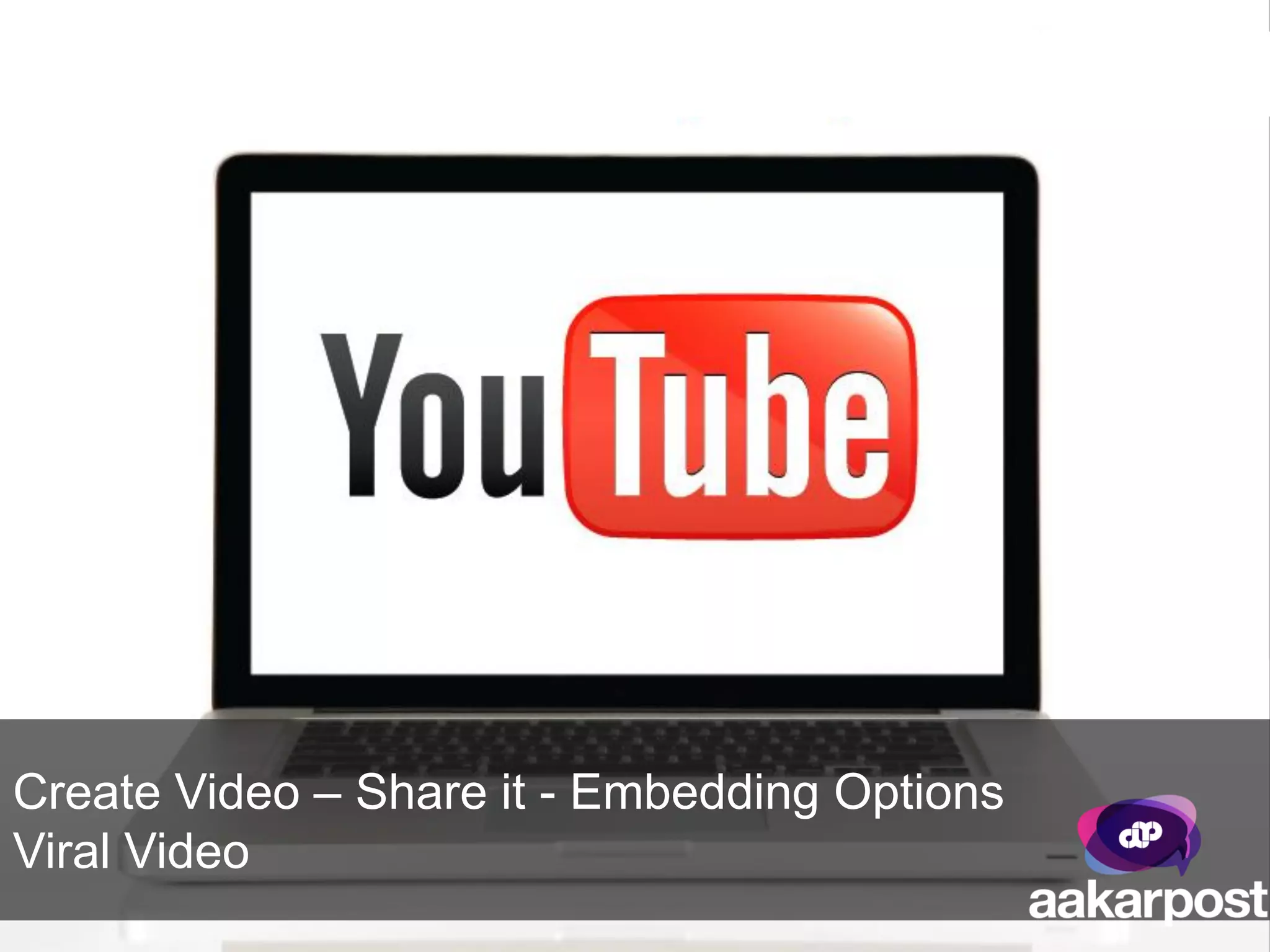 Create Video – Share it - Embedding Options
Viral Video
 