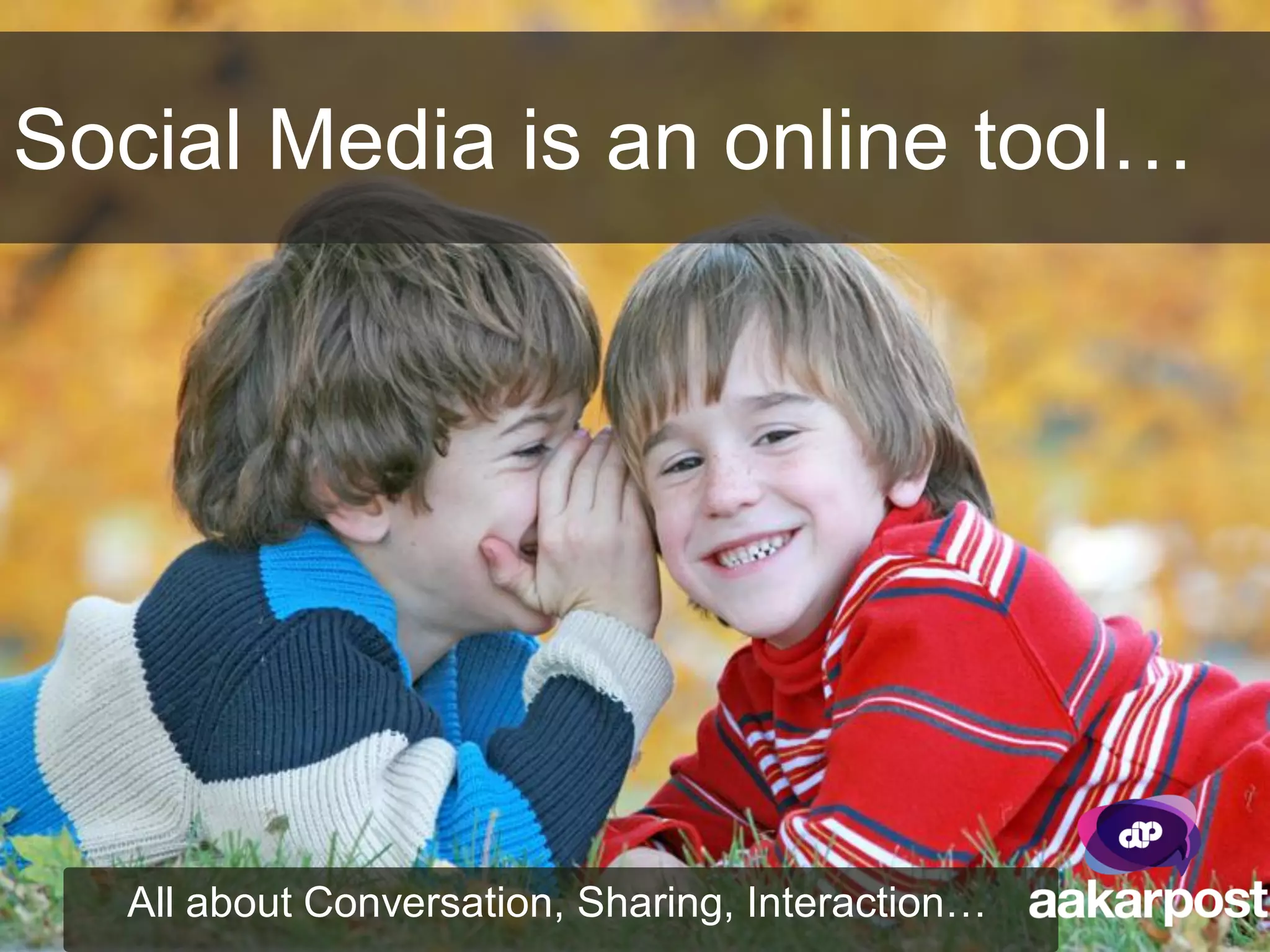 Social Media is an online tool…




   All about Conversation, Sharing, Interaction…
 