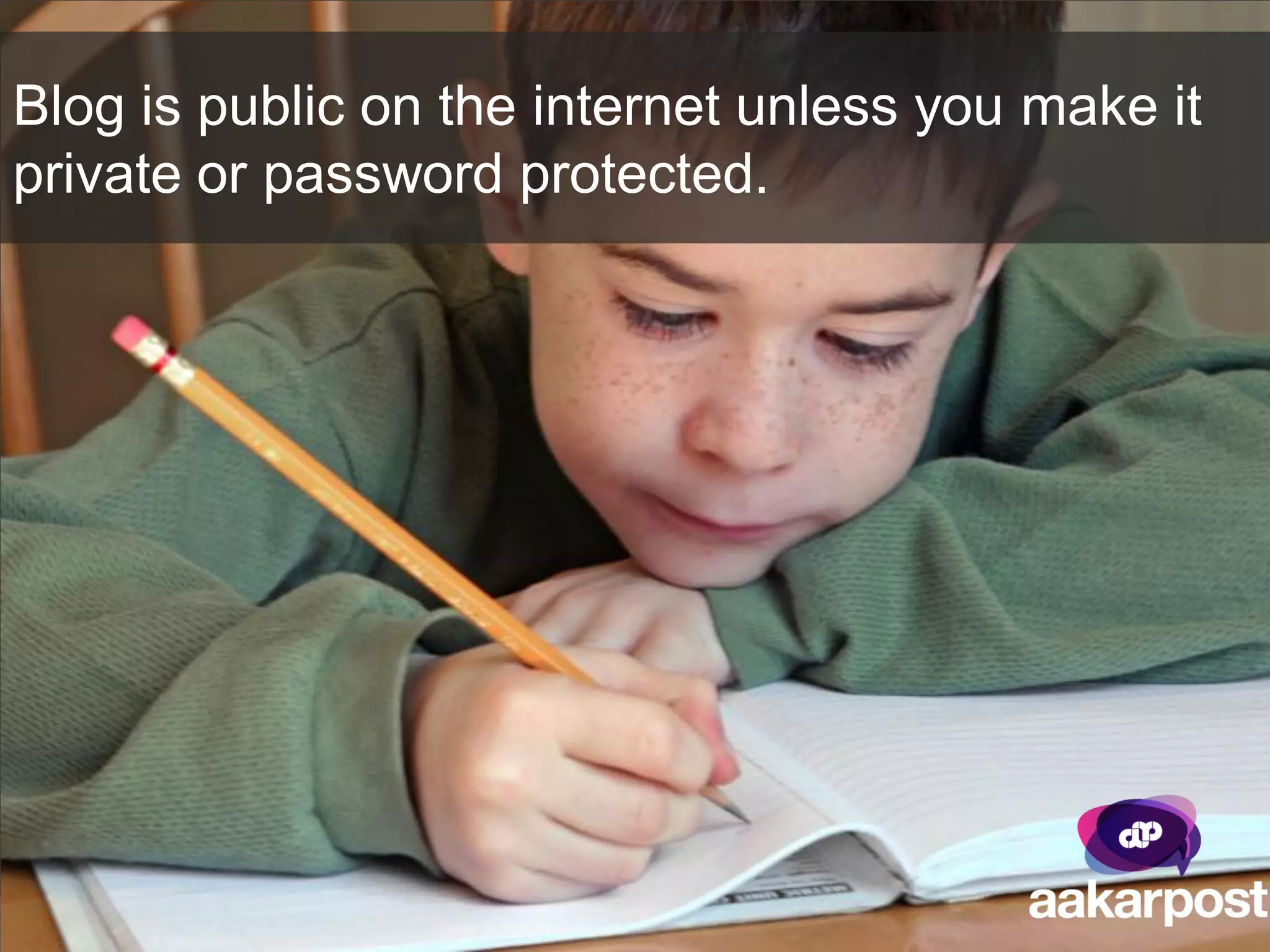 Blog is public on the internet unless you make it
private or password protected.
 