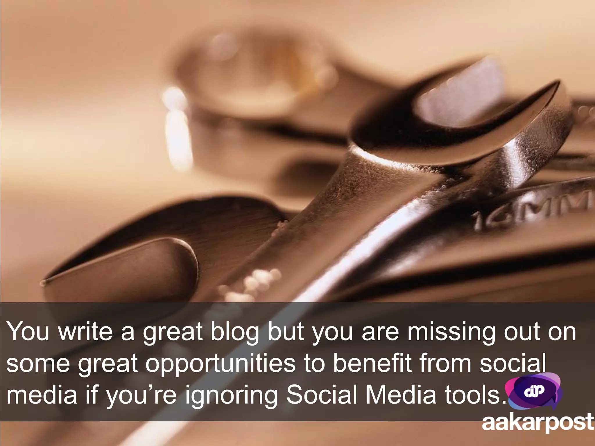You write a great blog but you are missing out on
some great opportunities to benefit from social
media if you’re ignoring Social Media tools.
 