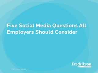 Five Social Media Questions All
Employers Should Consider
© 2015 Fredrikson & Byron, P.A.
 
