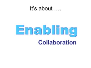 It’s about …. Enabling Collaboration 