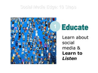 Social Media Edge: 10 Steps E Educate Learn about social media &  Learn to  Listen 1 