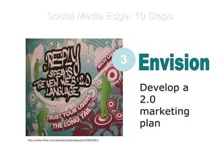 Social Media Edge: 10 Steps E Envision Develop a 2.0 marketing plan  3 http://www.flickr.com/photos/laughingsquid/463805061/ 