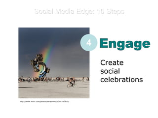 E Engage Create social celebrations 4 http://www.flickr.com/photos/seraphimc/1340792910/ Social Media Edge: 10 Steps 