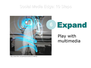 Social Media Edge: 10 Steps E Expand Play with multimedia  6 http://www.flickr.com/photos/komshiki/331788762/ 