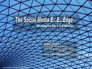 The Social Media E...E...Edge Strategies for a 2.0 World Helene Blowers Digital Strategy Director Columbus Metropolitan Library www.LibraryBytes.com http://www.flickr.com/photos/kimota/146865077/ 