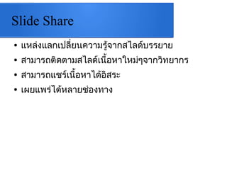 ݺߣ Share
● แหล่งแลกเปลี่ยนความรู้จากสไลด์บรรยาย
● สามารถติดตามสไลด์เนื้อหาใหม่ๆจากวิทยากร
● สามารถแชร์เนื้อหาได้อิสระ
● เผยแพร่ได้หลายช่องทาง
 
