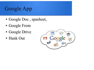 Google App
● Google Doc , spasheet,
● Google From
● Google Drive
● Hank Out
 