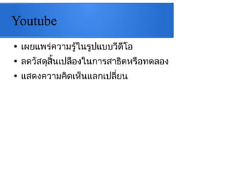 Youtube
● เผยแพร่ความรู้ในรูปแบบวีดีโอ
● ลดวัสดุสิ้นเปลืองในการสาธิตหรือทดลอง
● แสึϸความคิึϹห็Ȩลก๶ปลี่ยน
 