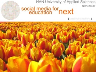 social media for
education next
HAN University of Applied Sciences
Netherlands
[ personal reflections ]
 