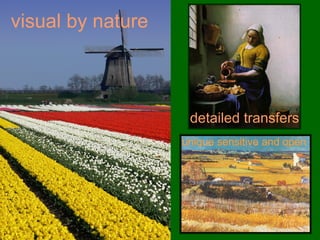 visual by nature
detailed transfers
unique sensitive and open
 