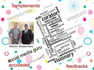 vibrant
humor-laden
compelling
trendsformer
social media guru
wisdom!
evangelist
champion
feedbacks
complements
accolades
Director: Smeets Deny
 