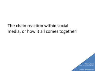 The chain reaction within social media, or how it all comes together!  Peter Isaksson Web analyzer at Alenio Twitter: @Webbanalys 