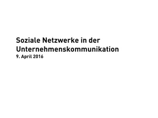 Soziale Netzwerke in der
Unternehmenskommunikation
9. April 2016
 