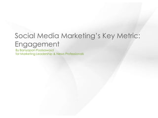 Social Media Marketing’s Key Metric:
Engagement
By Banyapon Poolsawasd
for Marketing Leadership & News Professionals
 
