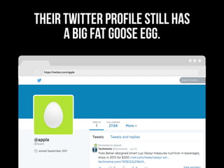 https://twitter.com/apple
THEIR TWITTER PROFILE STILL HAS
A BIG FAT GOOSE EGG.
 