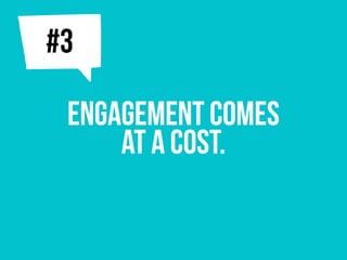 Engagement comes
at a cost.
j#3
 