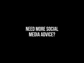 NEED MORE SOCIAL
MEDIA ADVICE?
 