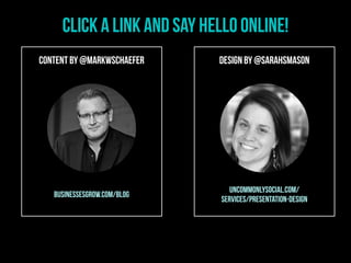 Content by @markwschaefer Design by @sarahsmason
businessesgrow.com/blog
uncommonlysocial.com/
services/presentation-design
Click a link and Say Hello online!
 