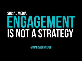 ENGAGEMENT
@marKWschaefer
IS NOT A STRATEGY
Social Media
 