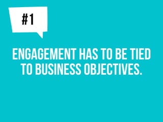 ENGAGEMENT has to be tied
to business objectives.
j#1
 