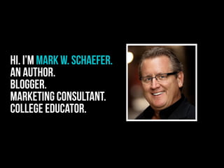Hi. I’m Mark W. SCHAEFER.
An author.
Blogger.
Marketing consultant.
College educator.
 