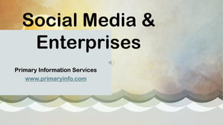 Social Media &
Enterprises
Primary Information Services
www.primaryinfo.com
 
